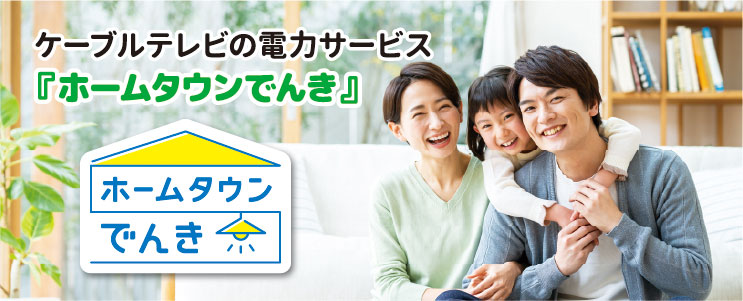 ケーブルテレビの電力サービス「ホームタウンでんき」